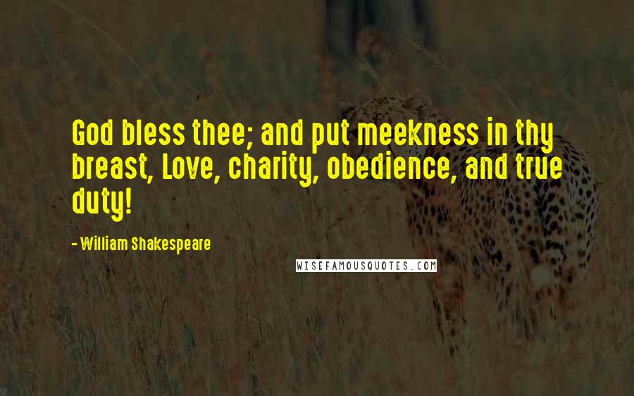 William Shakespeare Quotes: God bless thee; and put meekness in thy breast, Love, charity, obedience, and true duty!