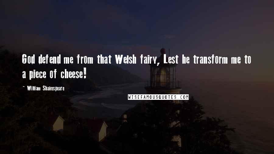 William Shakespeare Quotes: God defend me from that Welsh fairy, Lest he transform me to a piece of cheese!