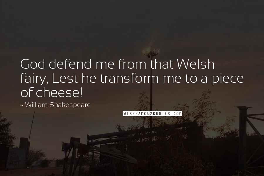 William Shakespeare Quotes: God defend me from that Welsh fairy, Lest he transform me to a piece of cheese!