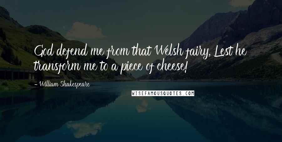 William Shakespeare Quotes: God defend me from that Welsh fairy, Lest he transform me to a piece of cheese!