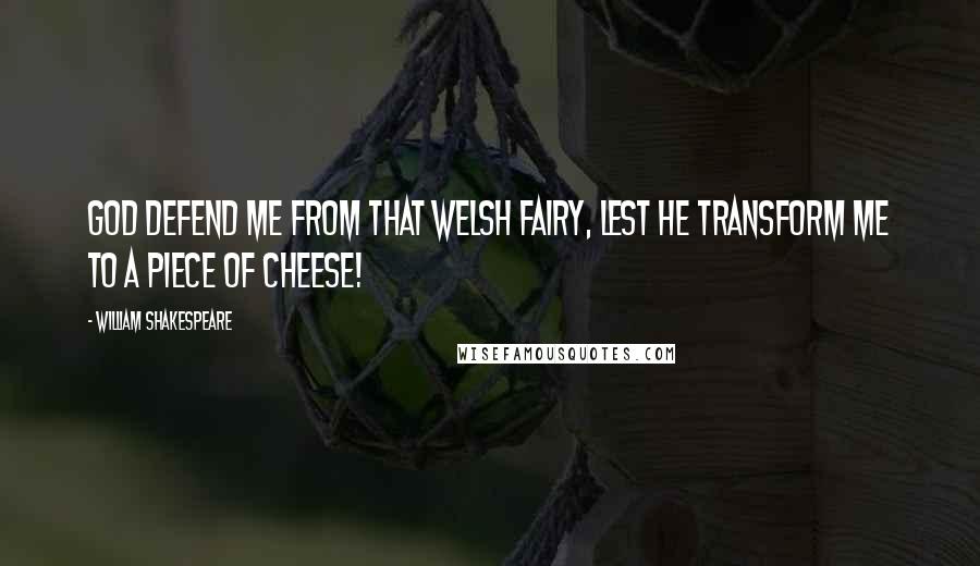 William Shakespeare Quotes: God defend me from that Welsh fairy, Lest he transform me to a piece of cheese!