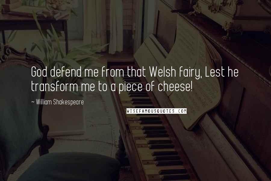 William Shakespeare Quotes: God defend me from that Welsh fairy, Lest he transform me to a piece of cheese!