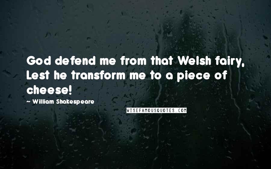 William Shakespeare Quotes: God defend me from that Welsh fairy, Lest he transform me to a piece of cheese!