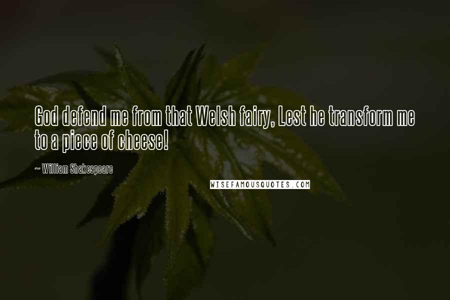 William Shakespeare Quotes: God defend me from that Welsh fairy, Lest he transform me to a piece of cheese!