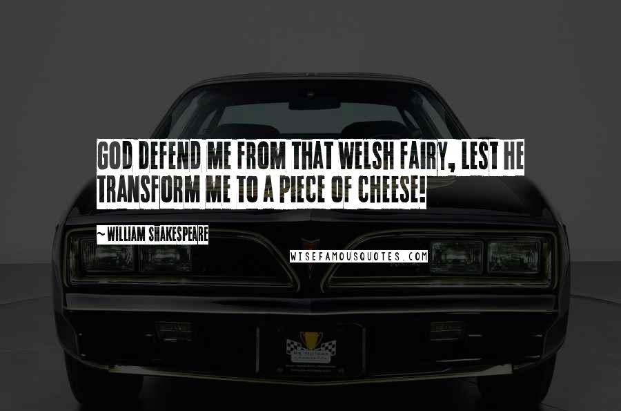 William Shakespeare Quotes: God defend me from that Welsh fairy, Lest he transform me to a piece of cheese!