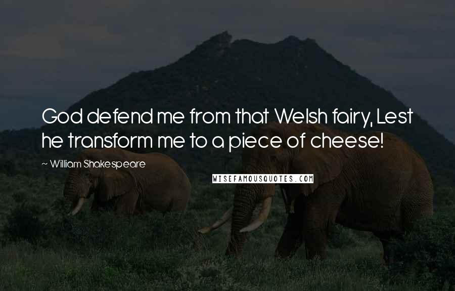William Shakespeare Quotes: God defend me from that Welsh fairy, Lest he transform me to a piece of cheese!