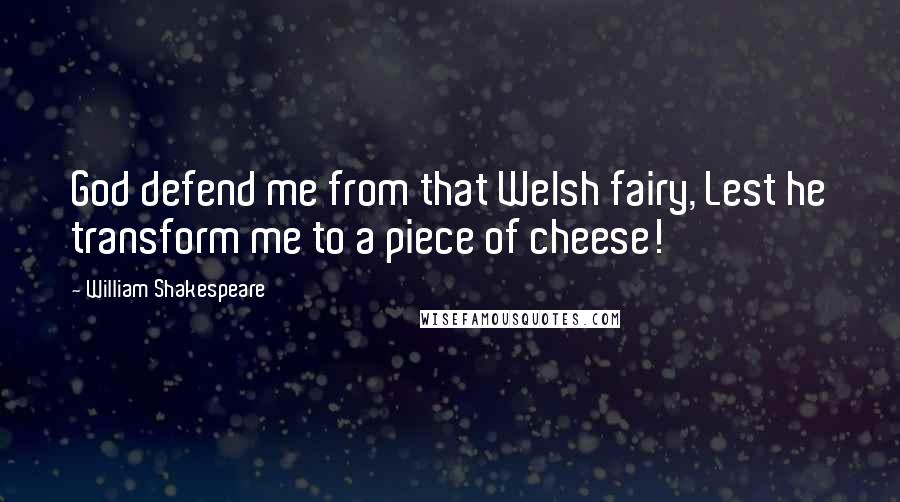 William Shakespeare Quotes: God defend me from that Welsh fairy, Lest he transform me to a piece of cheese!