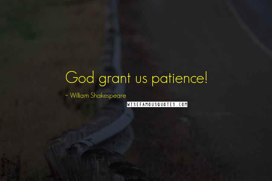 William Shakespeare Quotes: God grant us patience!