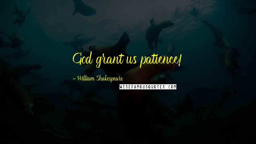 William Shakespeare Quotes: God grant us patience!