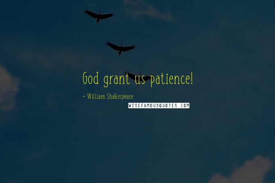William Shakespeare Quotes: God grant us patience!