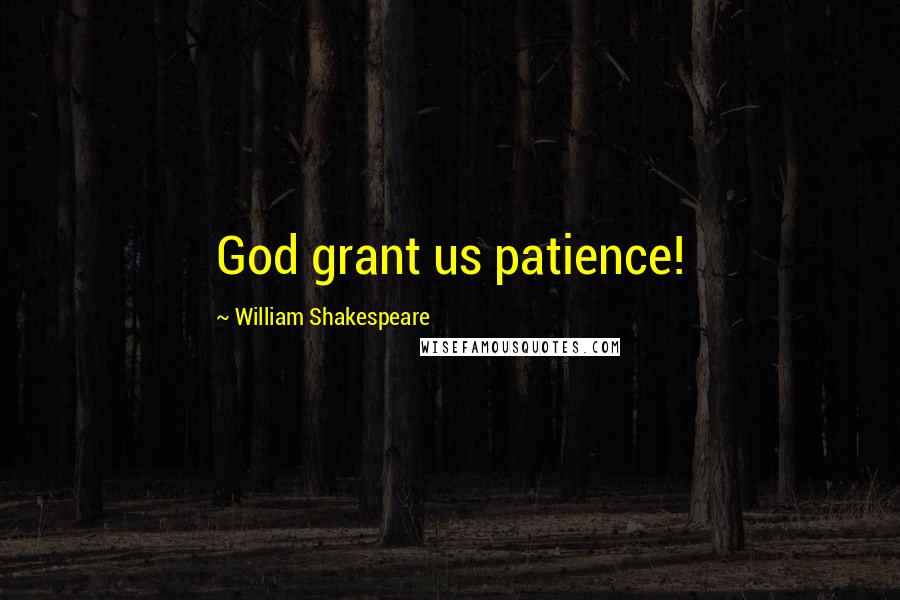 William Shakespeare Quotes: God grant us patience!