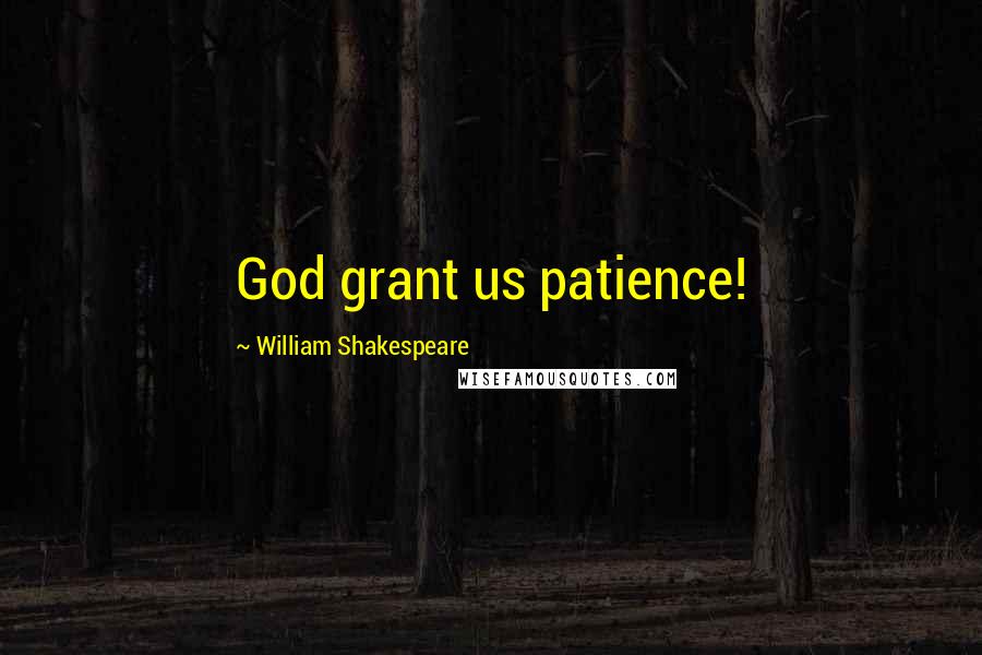 William Shakespeare Quotes: God grant us patience!