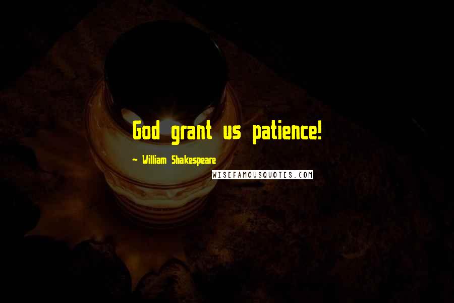 William Shakespeare Quotes: God grant us patience!