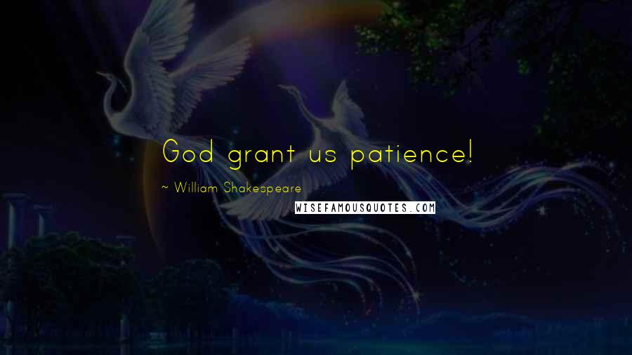 William Shakespeare Quotes: God grant us patience!