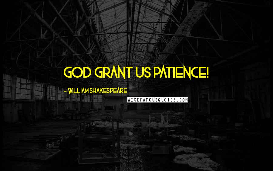 William Shakespeare Quotes: God grant us patience!