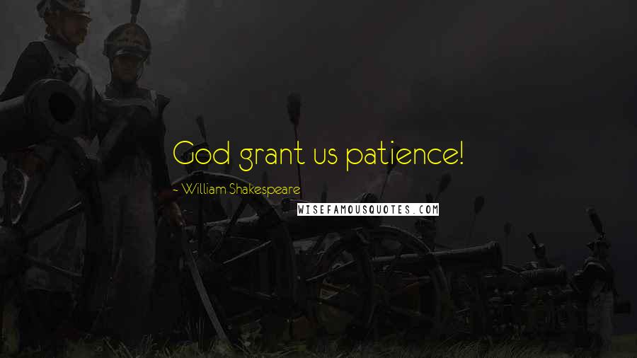 William Shakespeare Quotes: God grant us patience!