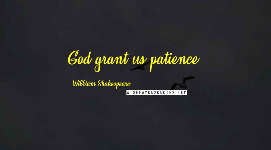 William Shakespeare Quotes: God grant us patience!