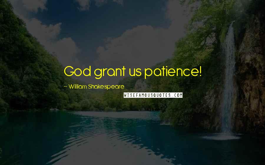 William Shakespeare Quotes: God grant us patience!