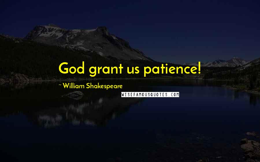 William Shakespeare Quotes: God grant us patience!