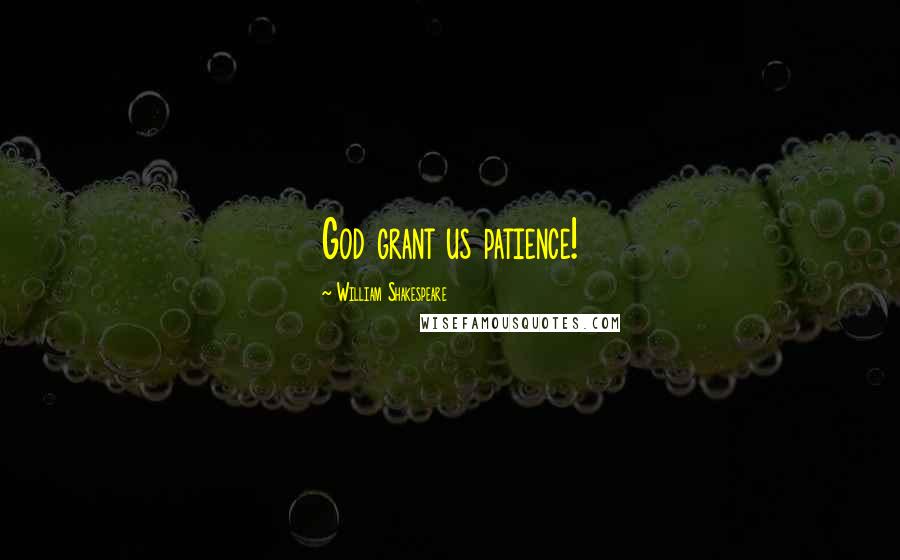 William Shakespeare Quotes: God grant us patience!