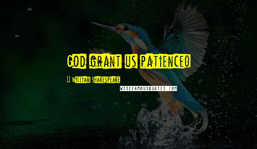 William Shakespeare Quotes: God grant us patience!