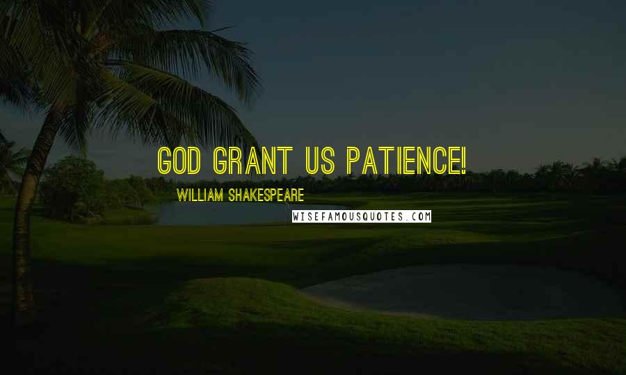 William Shakespeare Quotes: God grant us patience!