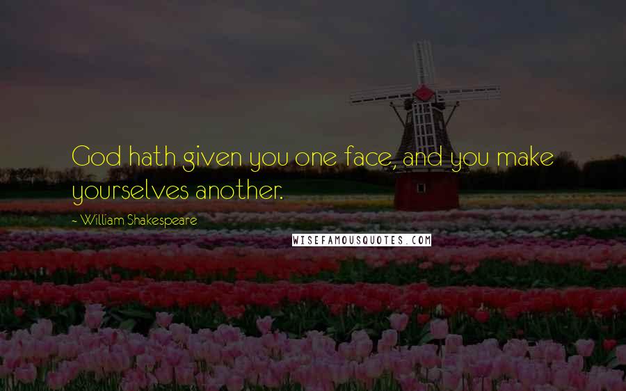 William Shakespeare Quotes: God hath given you one face, and you make yourselves another.