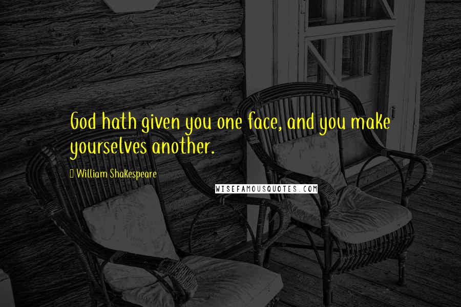 William Shakespeare Quotes: God hath given you one face, and you make yourselves another.