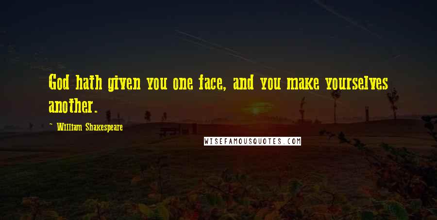 William Shakespeare Quotes: God hath given you one face, and you make yourselves another.