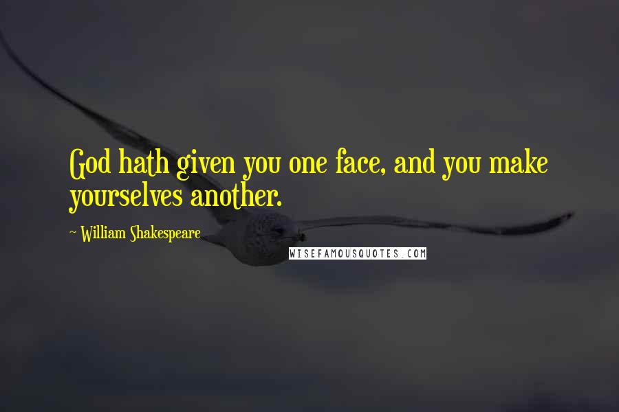 William Shakespeare Quotes: God hath given you one face, and you make yourselves another.