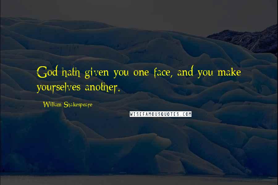 William Shakespeare Quotes: God hath given you one face, and you make yourselves another.