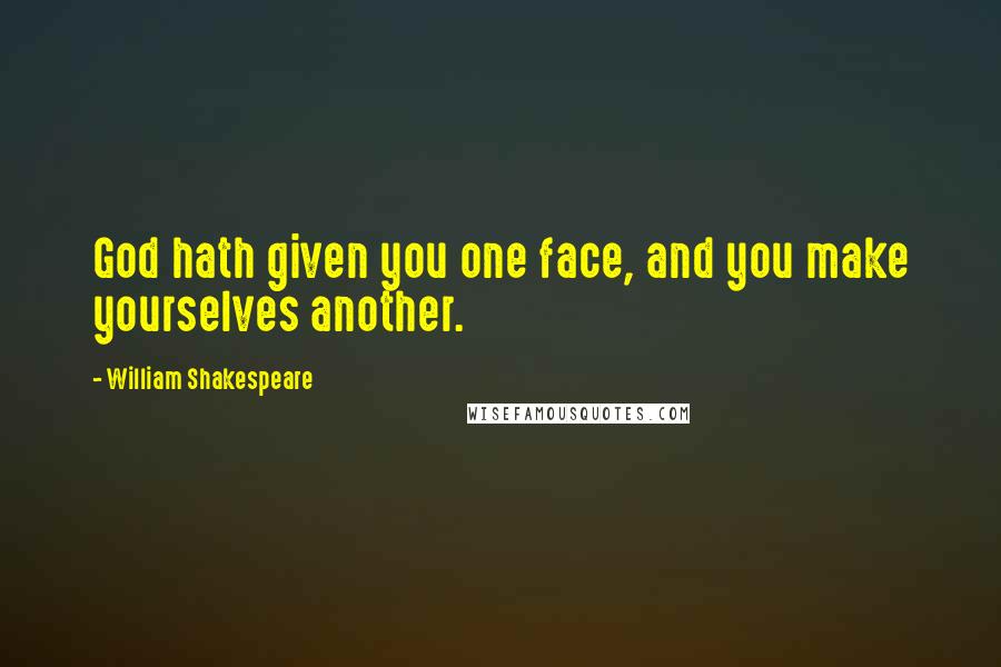 William Shakespeare Quotes: God hath given you one face, and you make yourselves another.