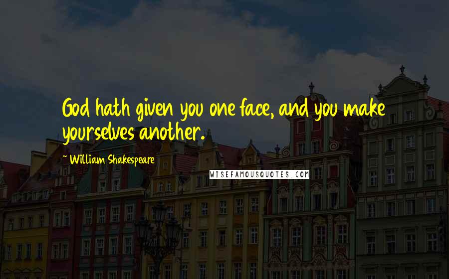 William Shakespeare Quotes: God hath given you one face, and you make yourselves another.