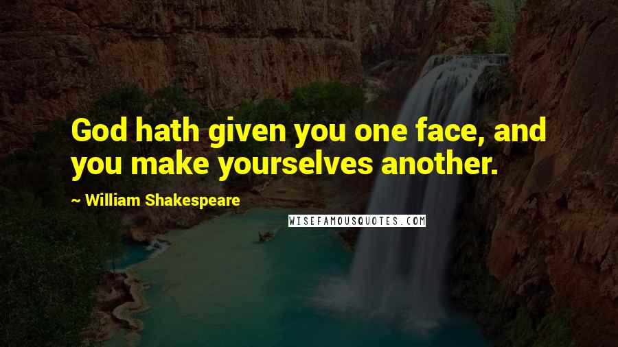William Shakespeare Quotes: God hath given you one face, and you make yourselves another.