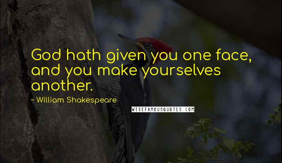 William Shakespeare Quotes: God hath given you one face, and you make yourselves another.