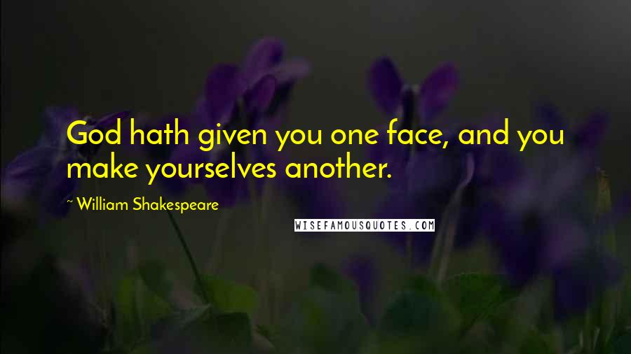 William Shakespeare Quotes: God hath given you one face, and you make yourselves another.