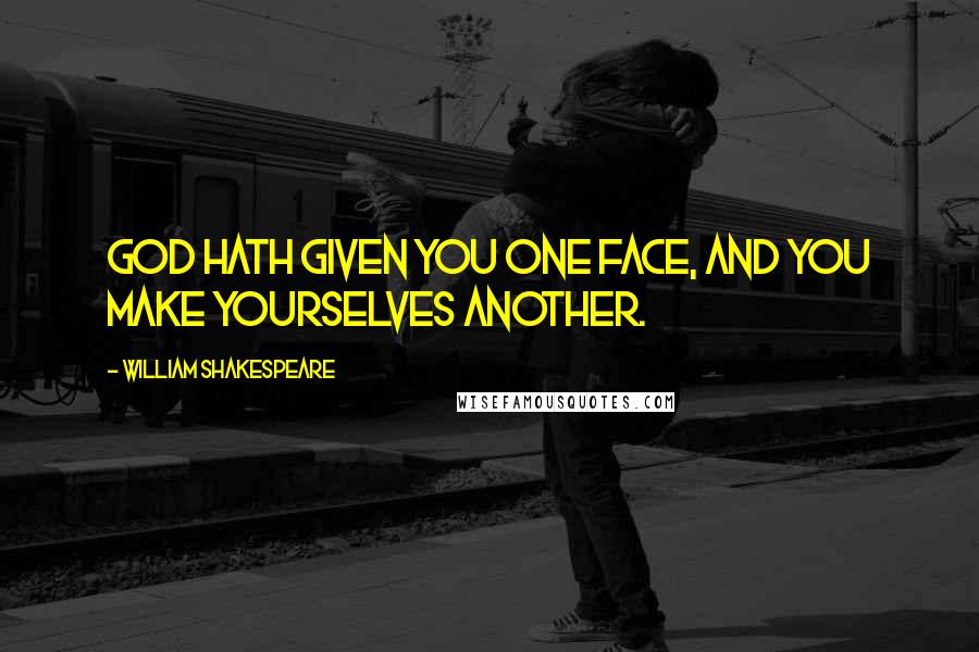 William Shakespeare Quotes: God hath given you one face, and you make yourselves another.