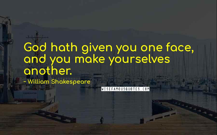 William Shakespeare Quotes: God hath given you one face, and you make yourselves another.