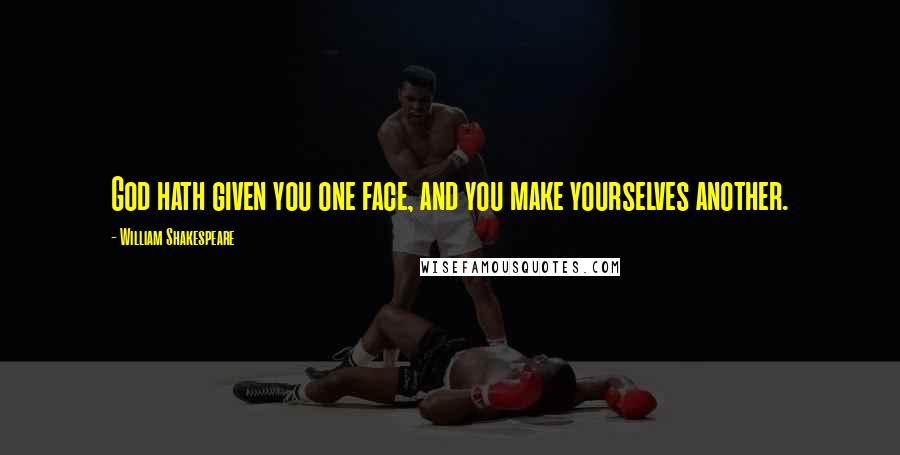 William Shakespeare Quotes: God hath given you one face, and you make yourselves another.