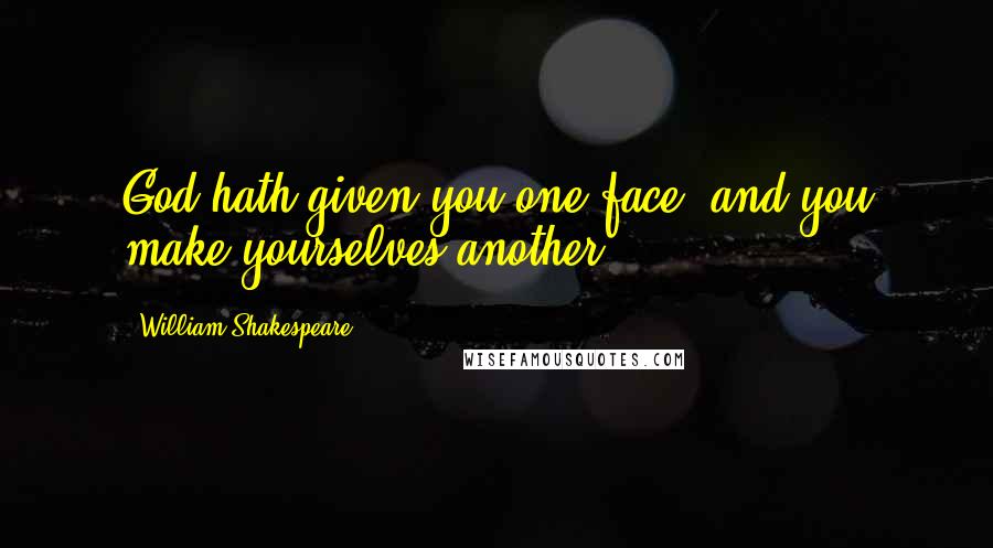 William Shakespeare Quotes: God hath given you one face, and you make yourselves another.