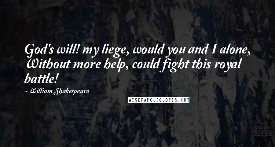 William Shakespeare Quotes: God's will! my liege, would you and I alone, Without more help, could fight this royal battle!