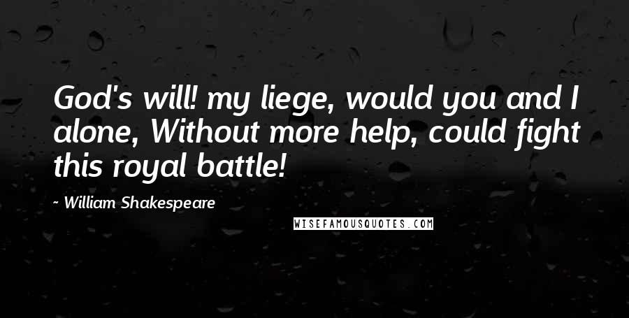 William Shakespeare Quotes: God's will! my liege, would you and I alone, Without more help, could fight this royal battle!