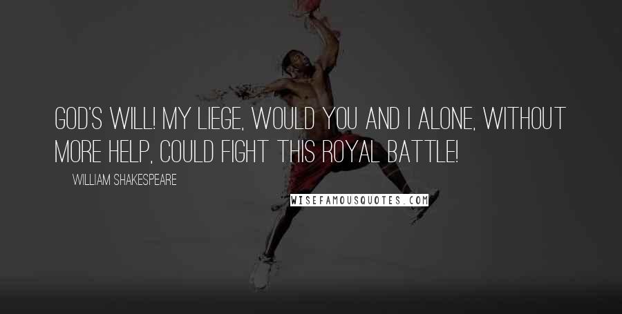 William Shakespeare Quotes: God's will! my liege, would you and I alone, Without more help, could fight this royal battle!