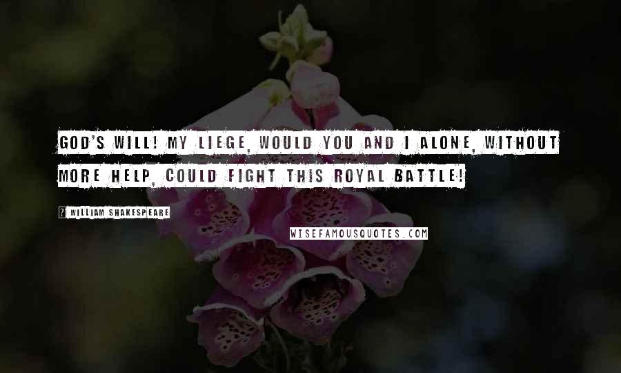 William Shakespeare Quotes: God's will! my liege, would you and I alone, Without more help, could fight this royal battle!