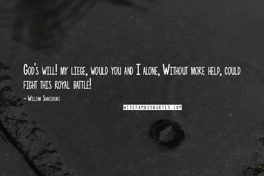 William Shakespeare Quotes: God's will! my liege, would you and I alone, Without more help, could fight this royal battle!