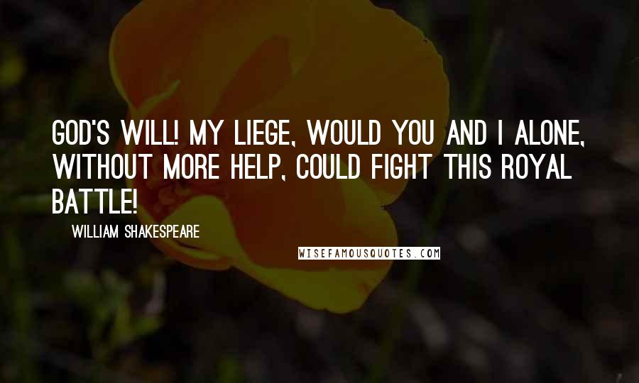 William Shakespeare Quotes: God's will! my liege, would you and I alone, Without more help, could fight this royal battle!