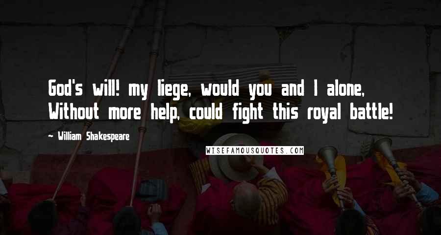 William Shakespeare Quotes: God's will! my liege, would you and I alone, Without more help, could fight this royal battle!