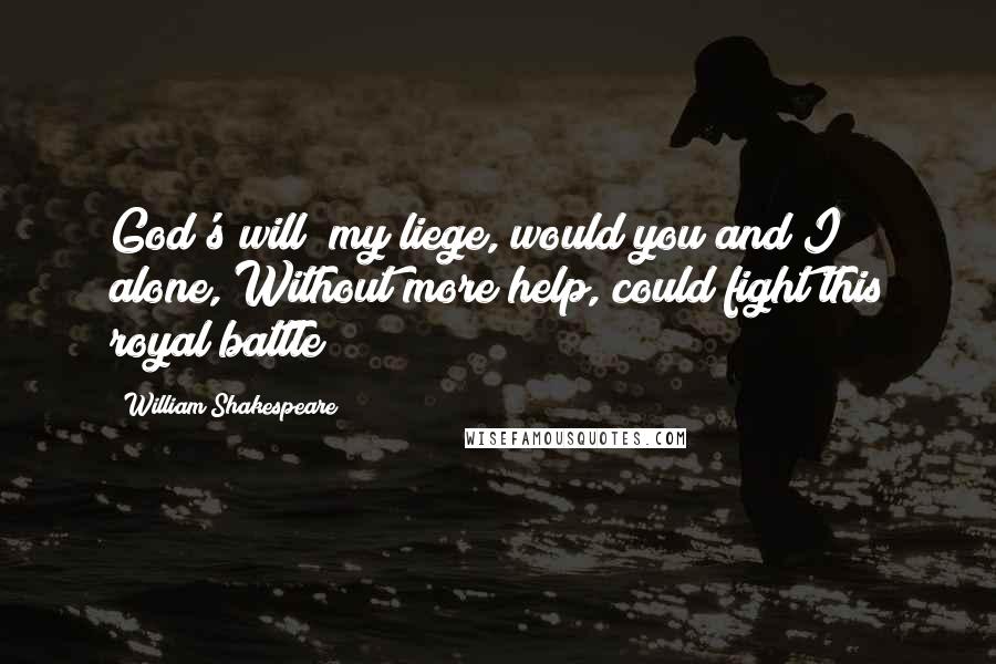 William Shakespeare Quotes: God's will! my liege, would you and I alone, Without more help, could fight this royal battle!