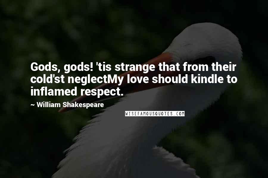 William Shakespeare Quotes: Gods, gods! 'tis strange that from their cold'st neglectMy love should kindle to inflamed respect.