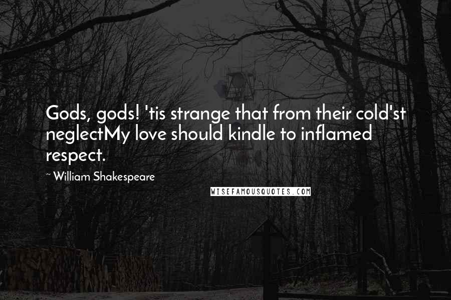 William Shakespeare Quotes: Gods, gods! 'tis strange that from their cold'st neglectMy love should kindle to inflamed respect.